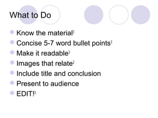 What to Do
Know the material3
Concise 5-7 word bullet points3
Make it readable3
Images that relate2
Include title and conclusion
Present to audience
EDIT!3
 