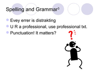 Spelling and Grammar3
Evey errer is distrakting
U R a professional, use professional txt.
Punctuation! It matters?
 