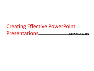 Creating Effective PowerPoint
Presentations             AF H
                           EW   ELPFUL   TIPS
 
