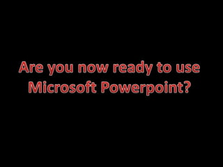 Are you now ready to use Microsoft Powerpoint?