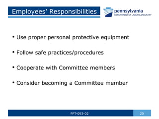 20
PPT-093-02
Employees’ Responsibilities
• Use proper personal protective equipment
• Follow safe practices/procedures
• Cooperate with Committee members
• Consider becoming a Committee member
 