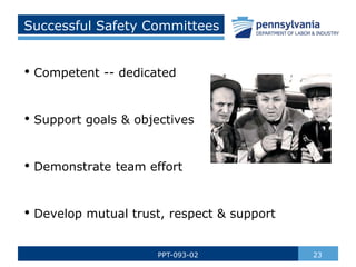 23
PPT-093-02
• Competent -- dedicated
• Support goals & objectives
• Demonstrate team effort
• Develop mutual trust, respect & support
Successful Safety Committees
 