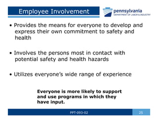 Employee Involvement
• Provides the means for everyone to develop and
express their own commitment to safety and
health
• Involves the persons most in contact with
potential safety and health hazards
• Utilizes everyone’s wide range of experience
25
PPT-093-02
Everyone is more likely to support
and use programs in which they
have input.
 