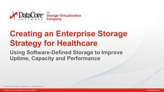 Copyright © 2014 DataCore Software Corp. – All Rights Reserved.
Copyright © 2014 DataCore Software Corp. – All Rights Reserved.
Creating an Enterprise Storage
Strategy for Healthcare
Using Software-Defined Storage to Improve
Uptime, Capacity and Performance
 