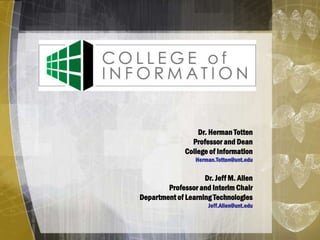 Dr. Herman Totten
Professor and Dean
College of Information
Herman.Totten@unt.edu
Dr. Jeff M. Allen
Professor and Interim Chair
Department of Learning Technologies
Jeff.Allen@unt.edu
 