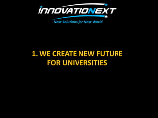 1. WE CREATE NEW FUTURE
FOR UNIVERSITIES
Next Solutions for Next World
 