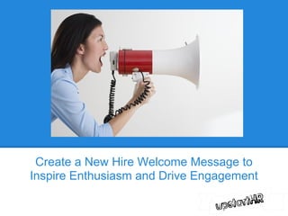 Create a New Hire Welcome Message to
Inspire Enthusiasm and Drive Engagement
 