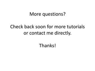More questions? 
Check back soon for more tutorials 
or contact me directly. 
Thanks! 
