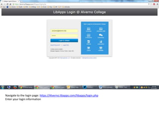 Navigate to the login page: https://Alverno.libapps.com/libapps/login.php 
Enter your login information 
 