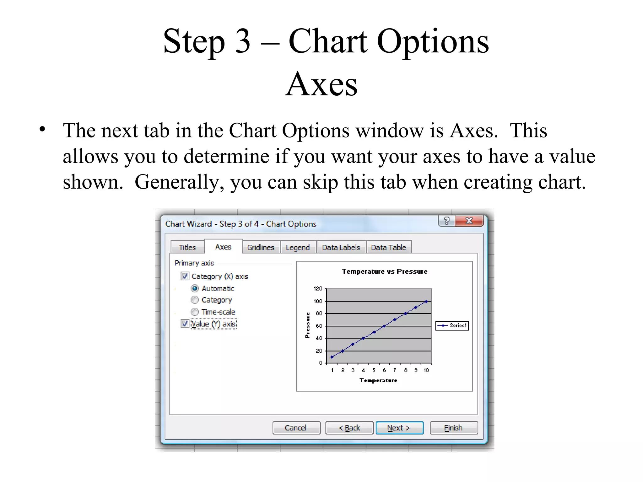 Step 3 – Chart Options
                      Axes
• The next tab in the Chart Options window is Axes. This
  allows you to determine if you want your axes to have a value
  shown. Generally, you can skip this tab when creating chart.
 