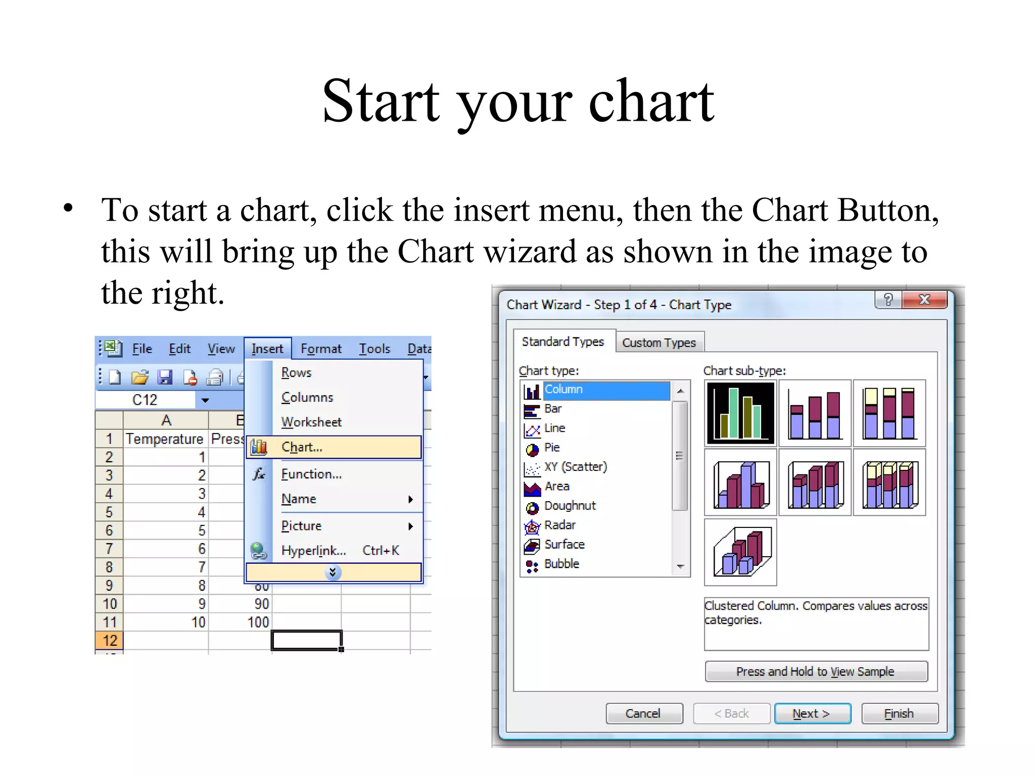 Start your chart
• To start a chart, click the insert menu, then the Chart Button,
  this will bring up the Chart wizard as shown in the image to
  the right.
 