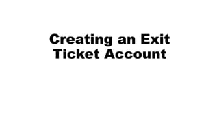 Creating an Exit 
Ticket Account 
 