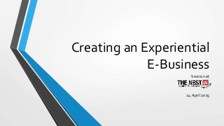 Creating an Experiential
E-Business
Session at
24 April 2015
 