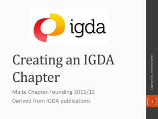 Creating an IGDA




                                 Copyright 2011 Rocksolid Games
Chapter
Malta Chapter Founding 2011/12
Derived from IGDA publications          1
 