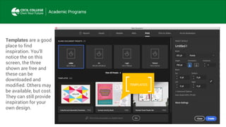 Templates are a good
place to find
inspiration. You’ll
notice the on this
screen, the three
shown are free and
these can be
downloaded and
modified. Others may
be available, but cost.
They can still provide
inspiration for your
own design.
TEMPLATES
 
