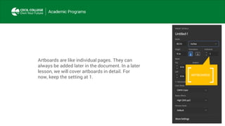 Artboards are like individual pages. They can
always be added later in the document. In a later
lesson, we will cover artboards in detail. For
now, keep the setting at 1.
ARTBOARDS
 