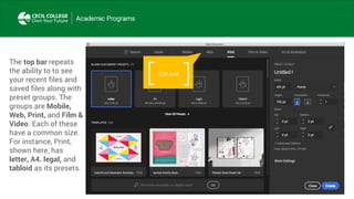 TOP BAR
The top bar repeats
the ability to to see
your recent files and
saved files along with
preset groups. The
groups are Mobile,
Web, Print, and Film &
Video. Each of these
have a common size.
For instance, Print,
shown here, has
letter, A4. legal, and
tabloid as its presets.
 