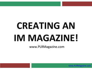 CREATING AN
IM MAGAZINE!
  www.PLRMagazine.com




                        www.PLRMagazine.com
 