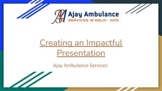 Creating an Impactful
Presentation
Ajay Ambulance Services
 