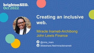 Creating an inclusive
web.
Slideshare.Net/miracleinameti
@mira_inam
Miracle Inameti-Archibong
John Lewis Finance
 