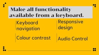 Keyboard
navigation
Responsive
design
Make all functionality
available from a keyboard.
Colour contrast Audio Control
 