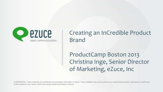 Creating an InCredible Product
Brand
ProductCamp Boston 2013
Christina Inge, Senior Director
of Marketing, eZuce, Inc
 