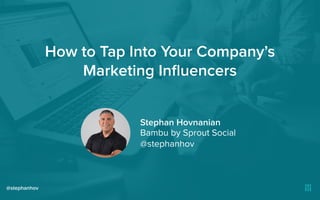How to Tap Into Your Company’s
Marketing Inﬂuencers
@stephanhov
Stephan Hovnanian
Bambu by Sprout Social
@stephanhov
 