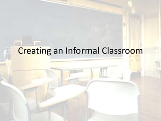 Creating an Informal Classroom
 