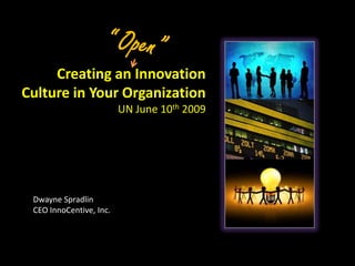 “ Open” Creating an Innovation Culture in Your Organization UN June 10th 2009 Dwayne Spradlin CEO InnoCentive, Inc. 