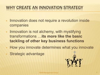 WHY CREATE AN INNOVATION STRATEGY
 Innovation does not require a revolution inside
companies
 Innovation is not alchemy,...