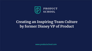 Creating an Inspiring Team Culture
by former Disney VP of Product
www.productschool.com
 