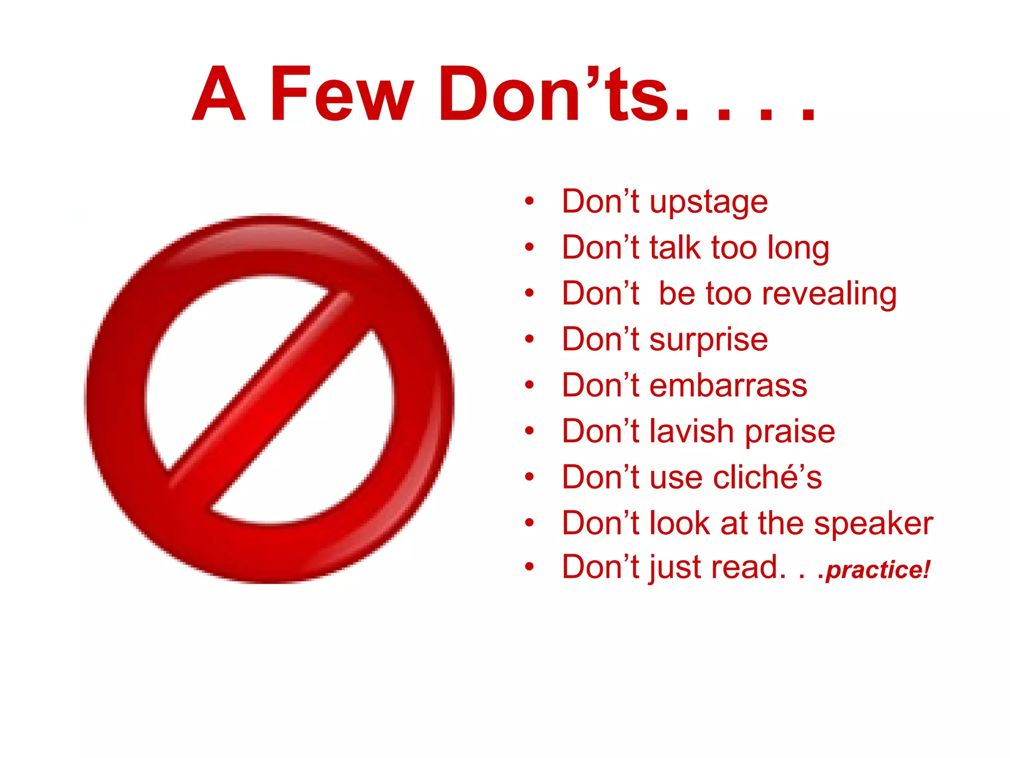 A Few Don’ts. . . . Don’t upstage Don’t talk too long Don’t  be too revealing Don’t surprise Don’t embarrass Don’t lavish praise Don’t use cliché’s Don’t look at the speaker Don’t just read. . . practice! 