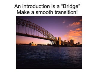An introduction is a “Bridge” Make a smooth transition! 