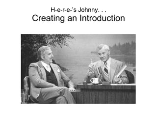 H-e-r-e-’s Johnny. . . Creating an Introduction 