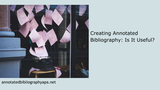 annotatedbibliographyapa.net
Creating Annotated
Bibliography: Is It Useful?
 