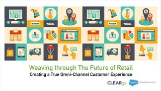 Weaving through The Future of Retail
Creating a True Omni-Channel Customer Experience
 