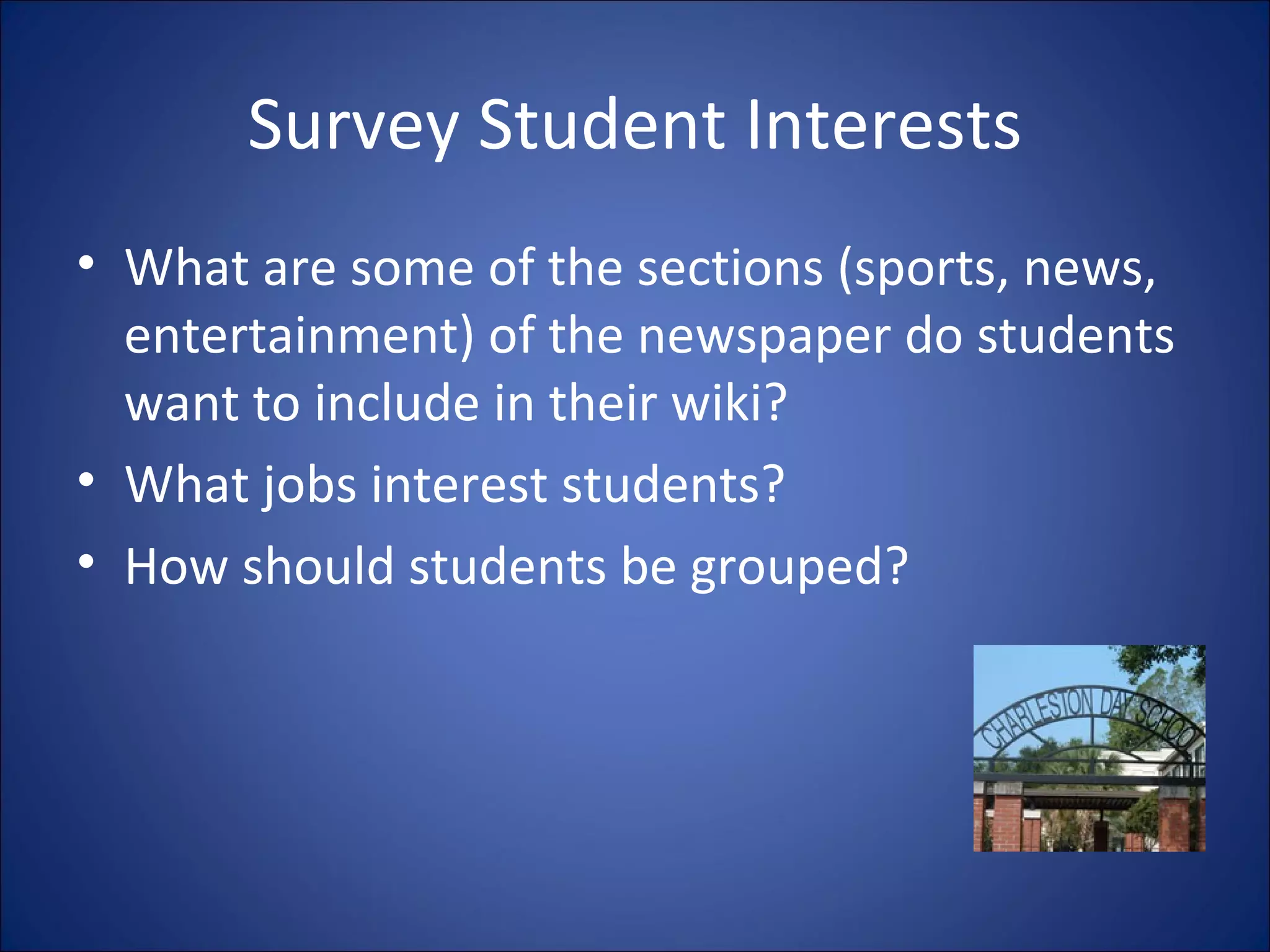 Survey Student Interests What are some of the sections (sports, news, entertainment) of the newspaper do students want to include in their wiki? What jobs interest students? How should students be grouped? 