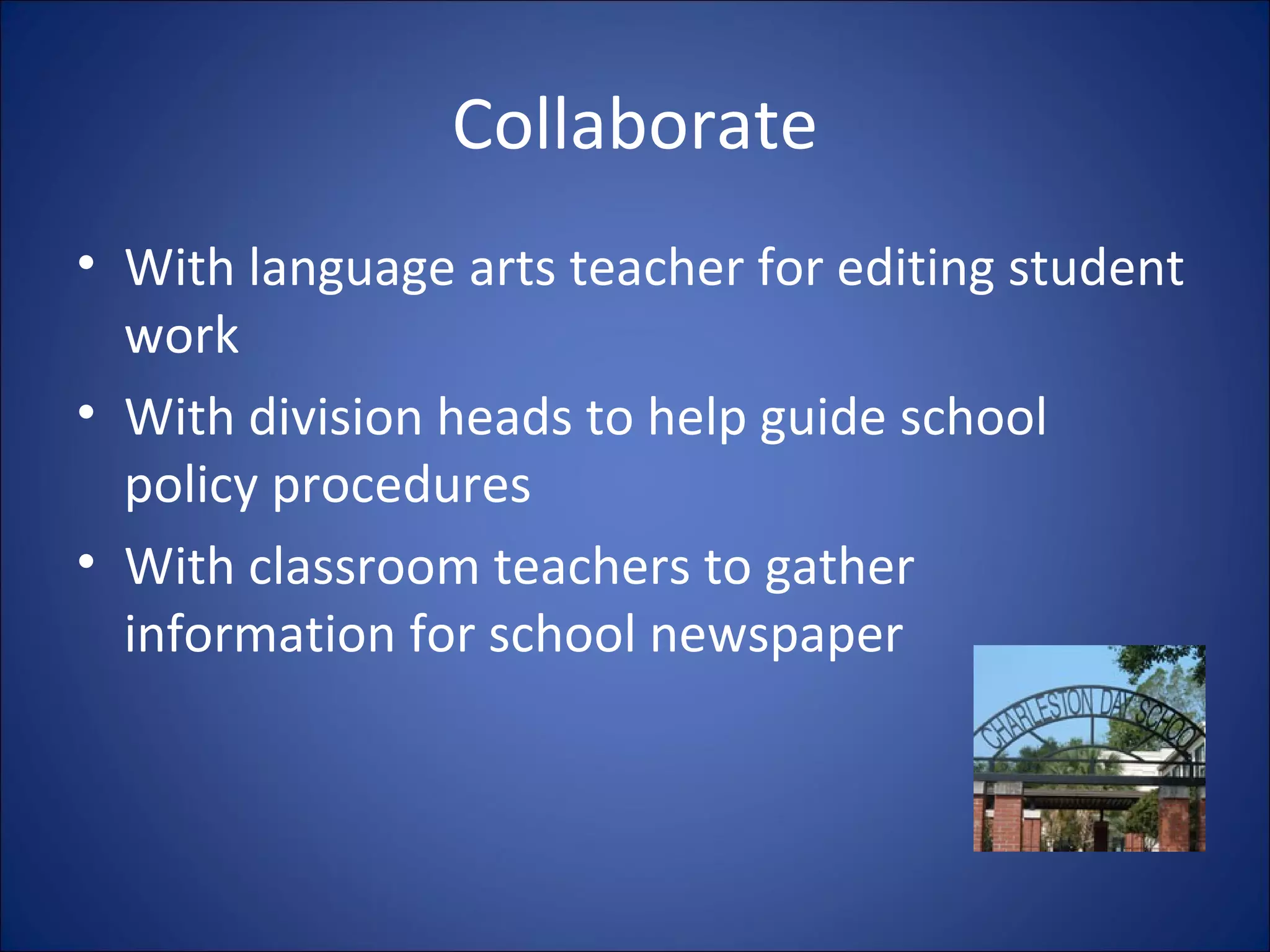 Collaborate With language arts teacher for editing student work With division heads to help guide school policy procedures With classroom teachers to gather information for school newspaper 