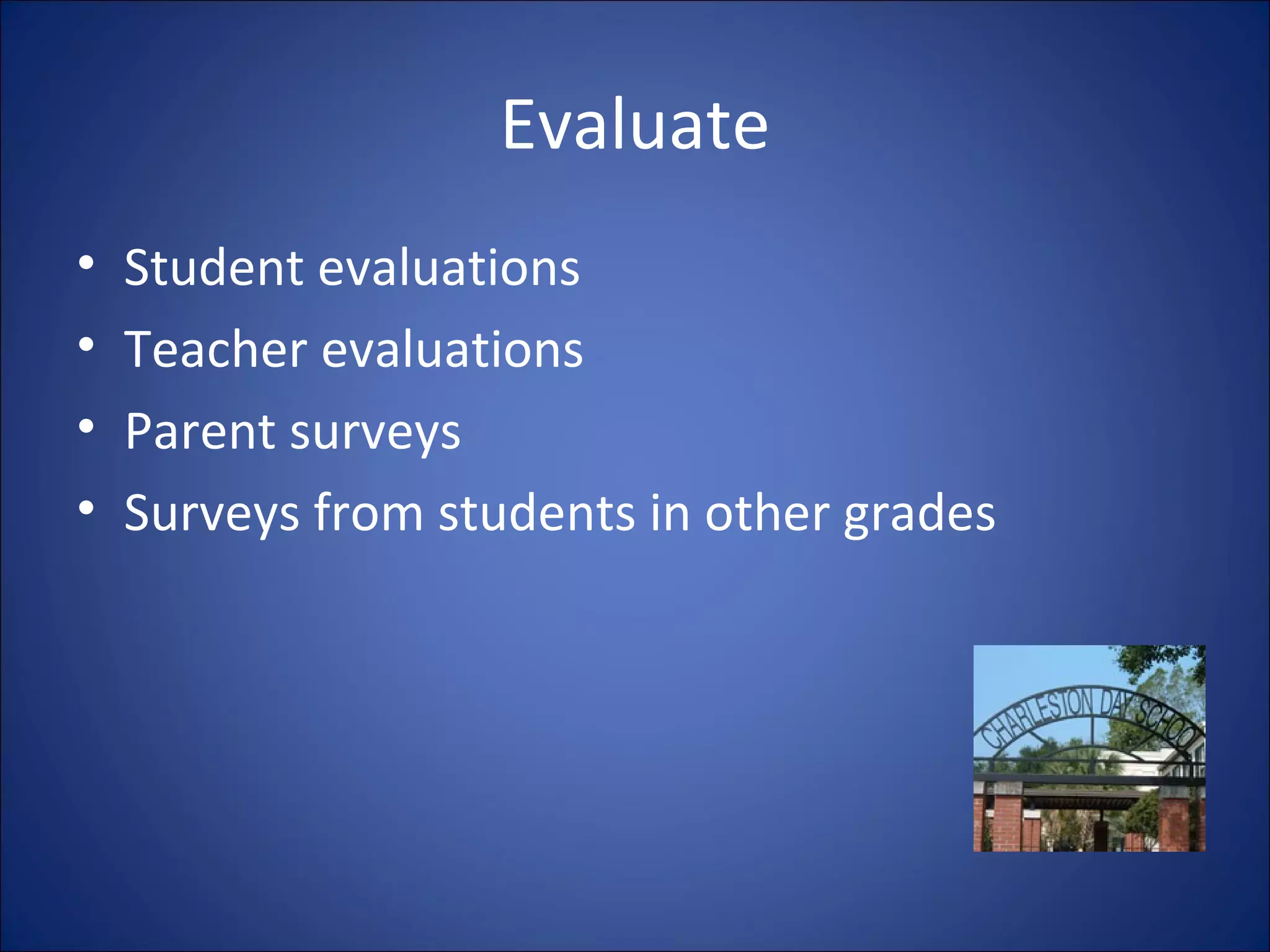 Evaluate Student evaluations Teacher evaluations Parent surveys Surveys from students in other grades 