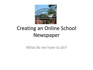 Creating an Online School
Newspaper
What do we have to do?
 