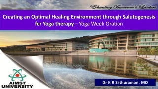 Dr K R Sethuraman. MD
Creating an Optimal Healing Environment through Salutogenesis
for Yoga therapy – Yoga Week Oration
16/6/2021 SBV_CYTER Yoginar-2021
 