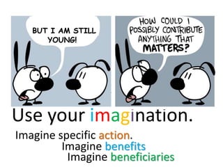 ...

BUT I AM STILL
YOUNG!

Use your imagination.
Imagine specific action.
Imagine benefits
Imagine beneficiaries

 