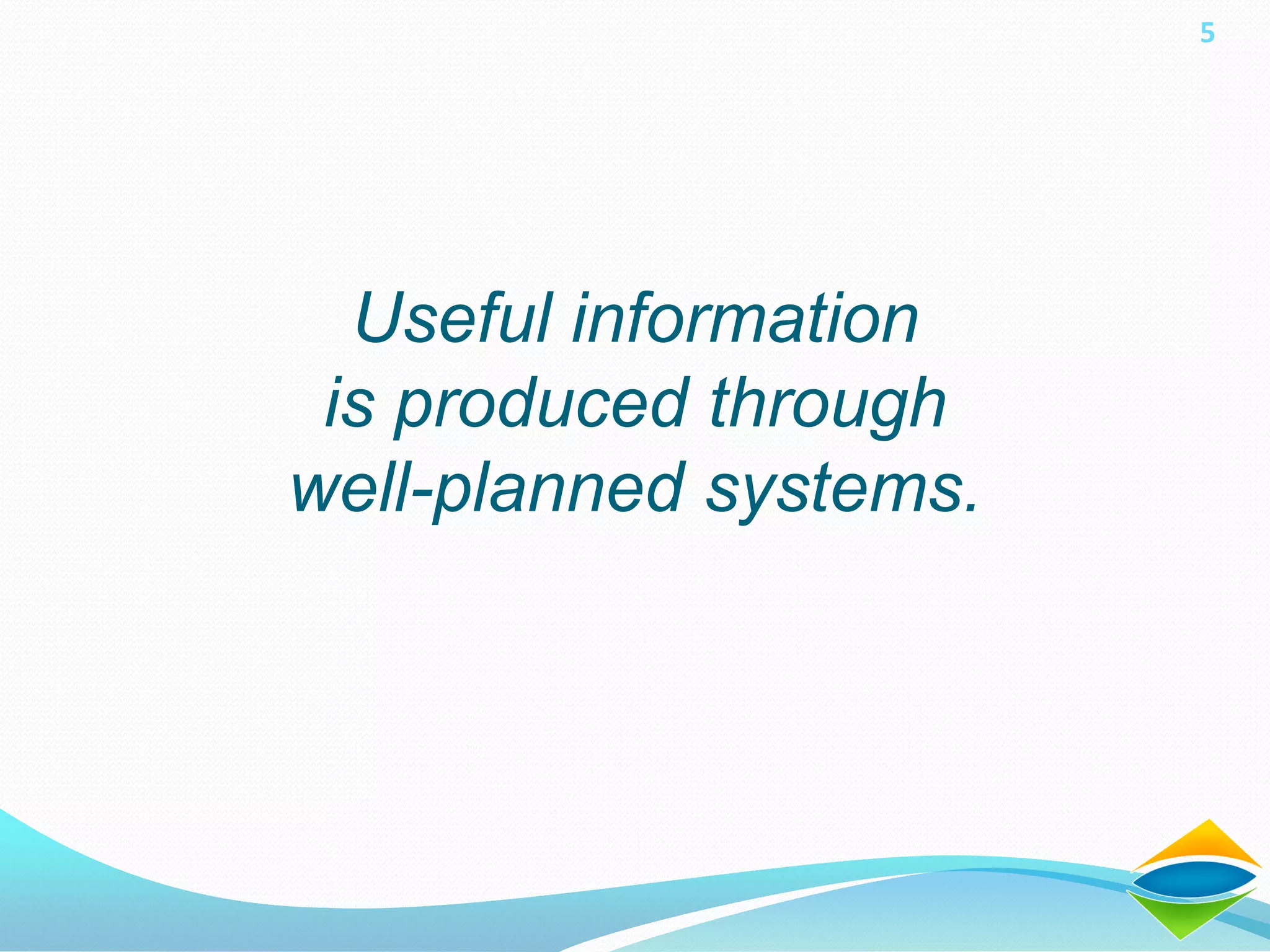 5




  Useful information
 is produced through
well-planned systems.
 