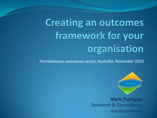 Homelessness assistance sector, Australia, November 2010




                                   Mark Planigale
                           Research & Consultancy
                                      results by design
 