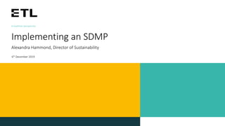 A healthier perspective
Implementing an SDMP
Alexandra Hammond, Director of Sustainability
6th December 2019
 