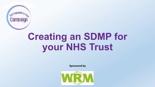 Creating an SDMP for
your NHS Trust
Sponsored by
 
