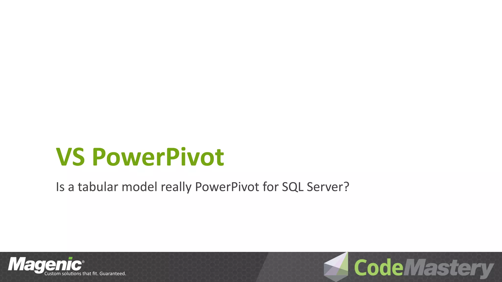 VS PowerPivot
Is a tabular model really PowerPivot for SQL Server?
 