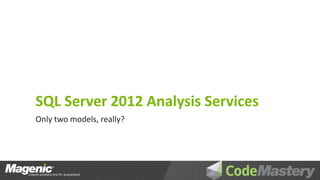 SQL Server 2012 Analysis Services
Only two models, really?
 