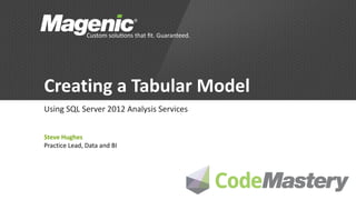 Creating a Tabular Model
Using SQL Server 2012 Analysis Services


Steve Hughes
Practice Lead, Data and BI
 