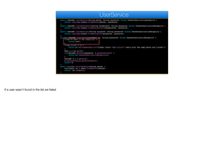 public UserDAO loginByPhone(String phone, String password) throws UserAuthenticationException {
return loginImpl(users.findByPhone(phone), password);
}
public UserDAO loginByFacebook(String facebookId, String password) throws UserAuthenticationException {
return loginImpl(users.findByFacebookId(facebookId), password);
}
public UserDAO loginByGoogle(String googleId, String password) throws UserAuthenticationException {
return loginImpl(users.findByGoogleId(googleId), password);
}
private UserDAO loginImpl(List<User> us, String password) throws UserAuthenticationException {
if(us == null || us.isEmpty()) {
return null;
}
if(us.size() > 1) {
throw new RuntimeException("Illegal state "+us.size()+" users with the same phone are listed!");
}
User u = us.get(0);
if(!encoder.matches(password, u.getPassword())) {
throw new UserAuthenticationException();
}
UserDAO d = u.getDao();
d.setAuthToken(u.getAuthToken());
return d;
}
public boolean existsByPhone(String phone) {
List<User> us = users.findByPhone(phone);
return !us.isEmpty();
}
UserService
If a user wasn’t found in the list we failed
 